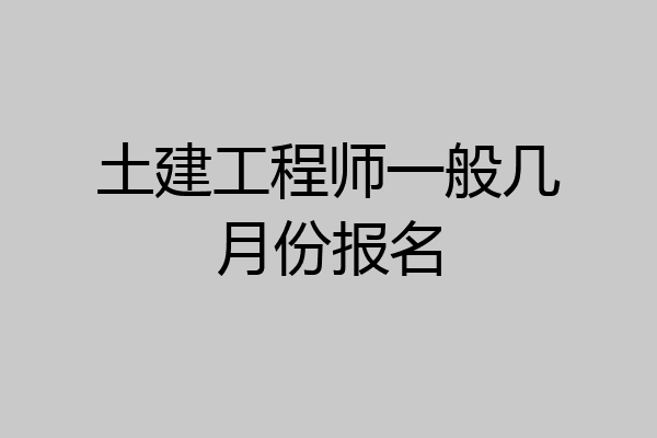 土建工程师一般几月份报名