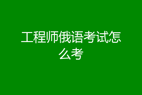 工程师俄语考试怎么考