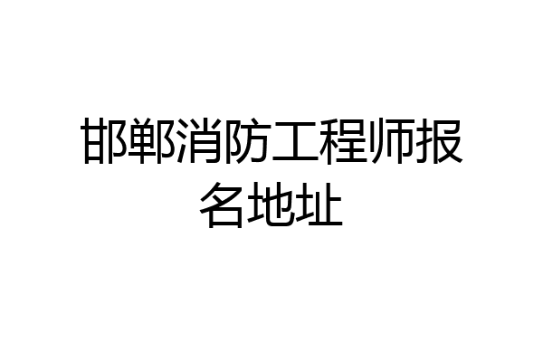 邯郸消防工程师报名地址