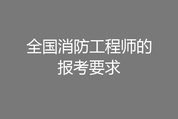 全国消防工程师的报考要求
