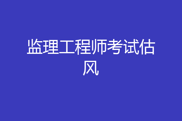 监理工程师考试估风