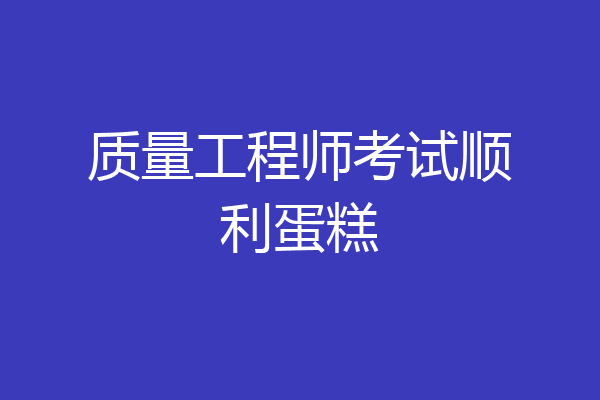 质量工程师考试顺利蛋糕