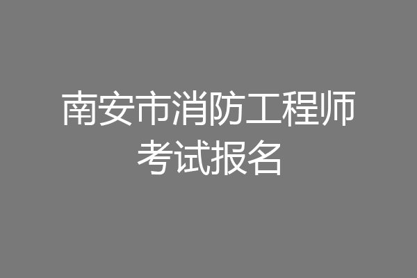 南安市消防工程师考试报名
