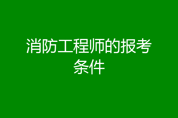 消防工程师的报考条件