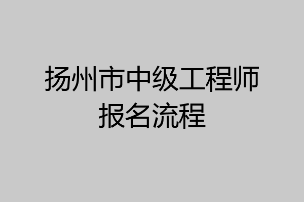 扬州市中级工程师报名流程
