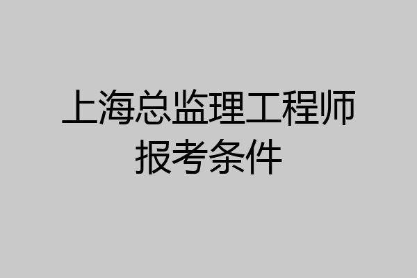 上海总监理工程师报考条件