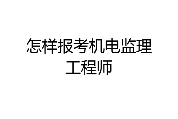 怎样报考机电监理工程师