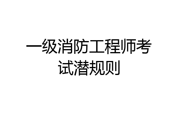 一级消防工程师考试潜规则