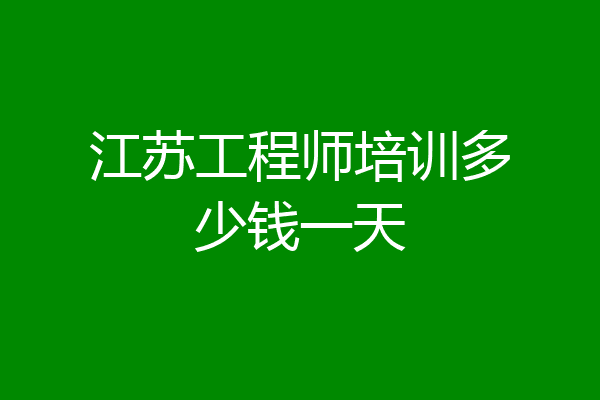 江苏工程师培训多少钱一天