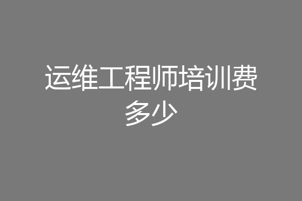 运维工程师培训费多少