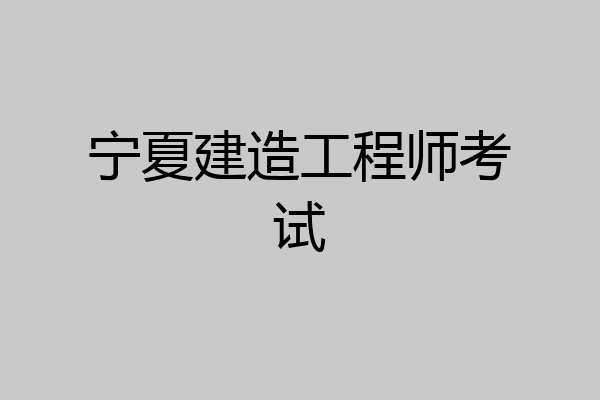 宁夏建造工程师考试