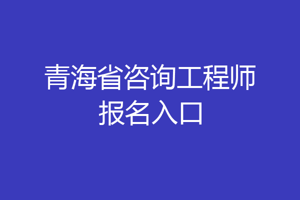 青海省咨询工程师报名入口