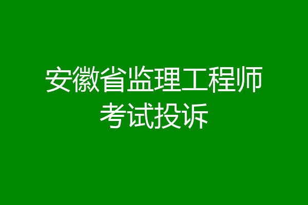 安徽省监理工程师考试投诉
