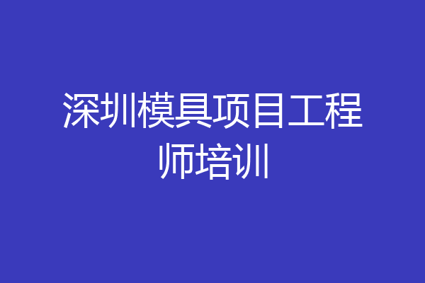 深圳模具项目工程师培训
