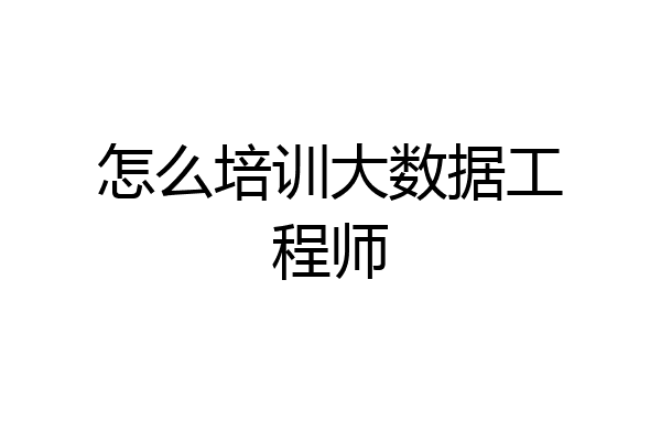 怎么培训大数据工程师