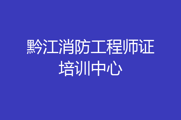 黔江消防工程师证培训中心