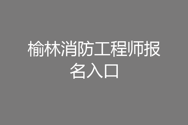 榆林消防工程师报名入口