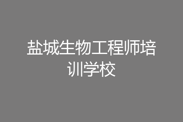 盐城生物工程师培训学校