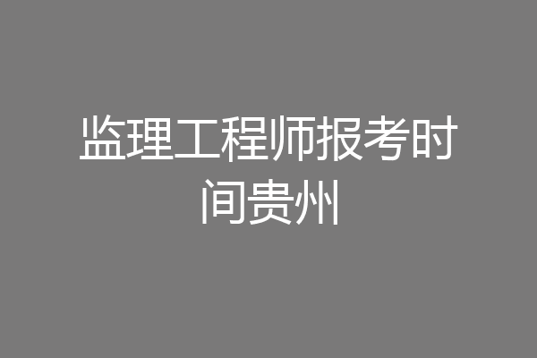 监理工程师报考时间贵州