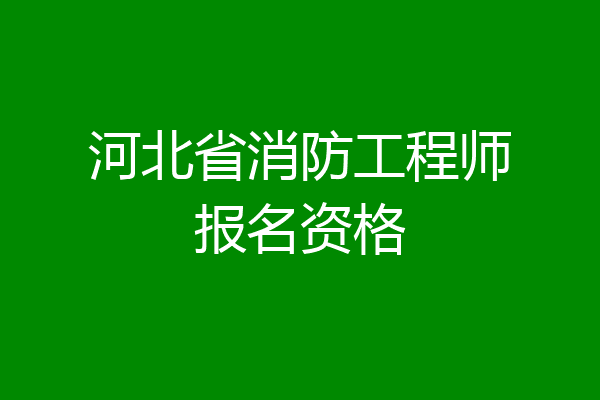 河北省消防工程师报名资格
