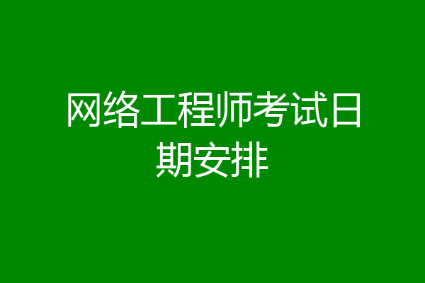 网络工程师考试日期安排