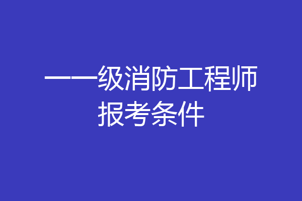 一一级消防工程师报考条件