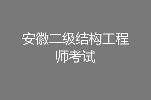 安徽二级结构工程师考试
