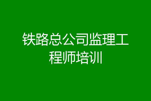铁路总公司监理工程师培训