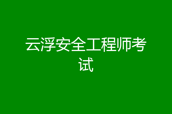 云浮安全工程师考试