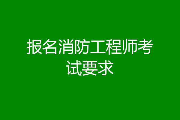 报名消防工程师考试要求