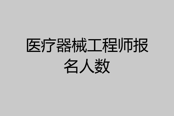 医疗器械工程师报名人数