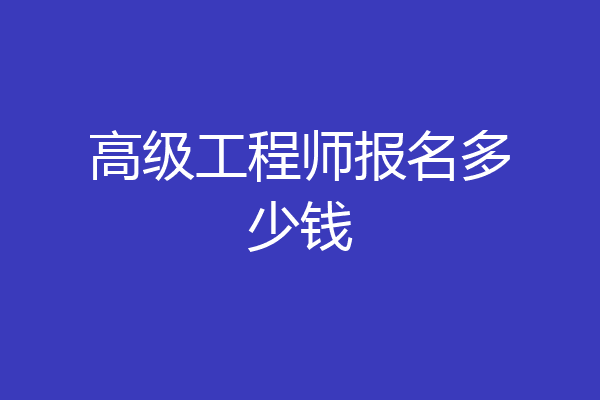 高级工程师报名多少钱