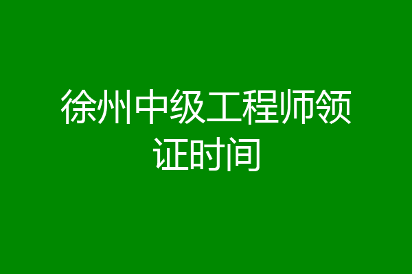 徐州中级工程师领证时间
