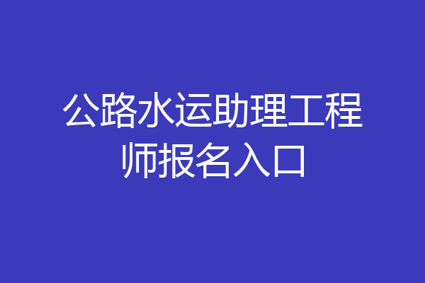 公路水运助理工程师报名入口