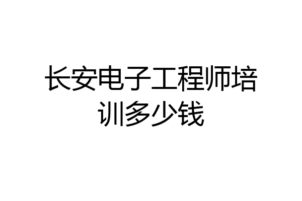长安电子工程师培训多少钱