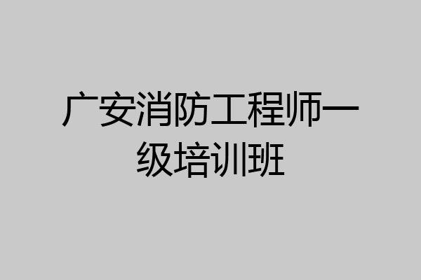 广安消防工程师一级培训班