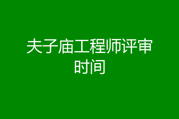 夫子庙工程师评审时间