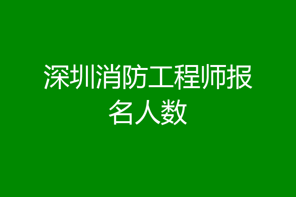 深圳消防工程师报名人数