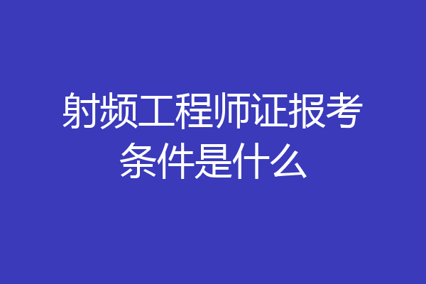 射频工程师证报考条件是什么