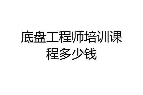 底盘工程师培训课程多少钱