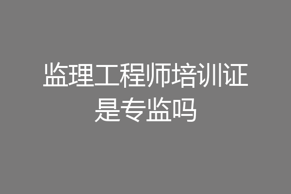 监理工程师培训证是专监吗