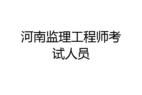 河南监理工程师考试人员