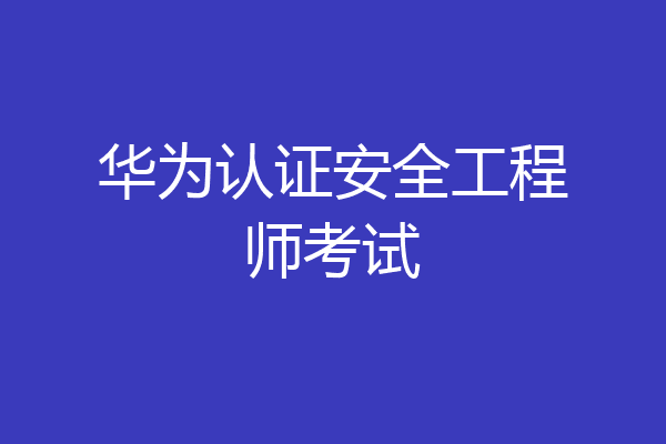 华为认证安全工程师考试
