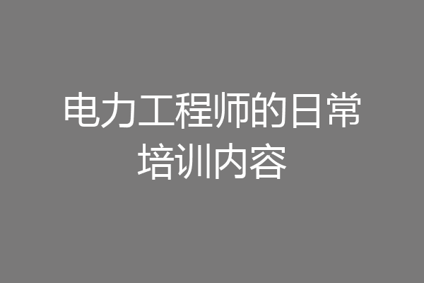 电力工程师的日常培训内容