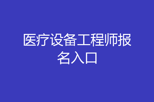 医疗设备工程师报名入口