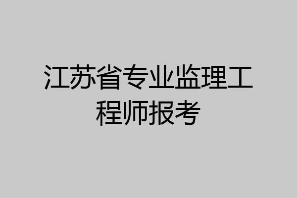 江苏省专业监理工程师报考