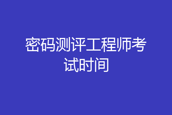 密码测评工程师考试时间