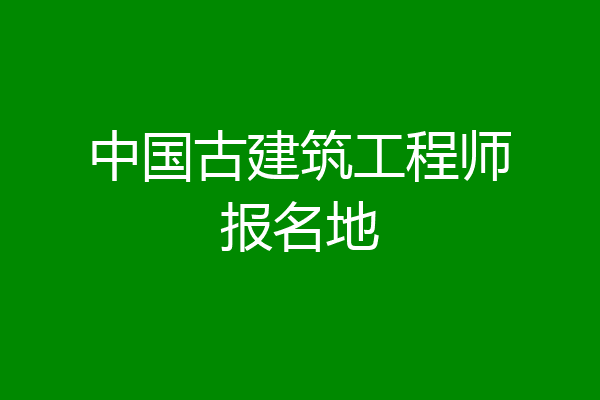 中国古建筑工程师报名地
