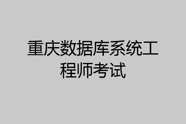 重庆数据库系统工程师考试