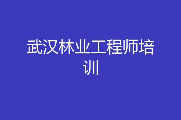 武汉林业工程师培训
